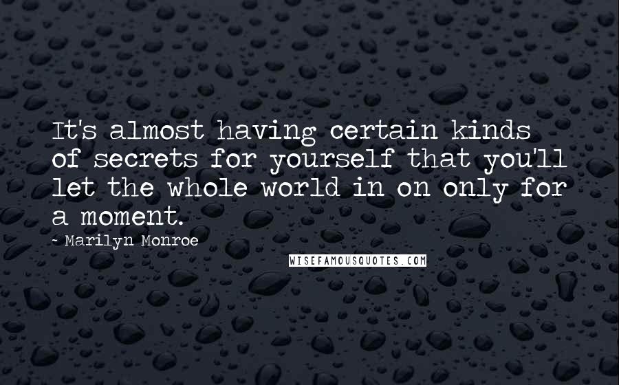 Marilyn Monroe Quotes: It's almost having certain kinds of secrets for yourself that you'll let the whole world in on only for a moment.