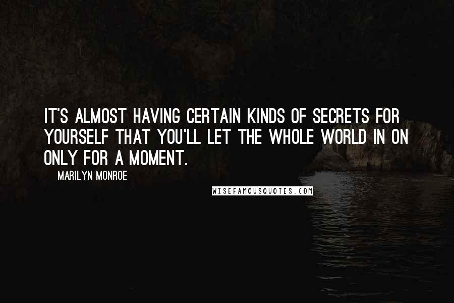 Marilyn Monroe Quotes: It's almost having certain kinds of secrets for yourself that you'll let the whole world in on only for a moment.