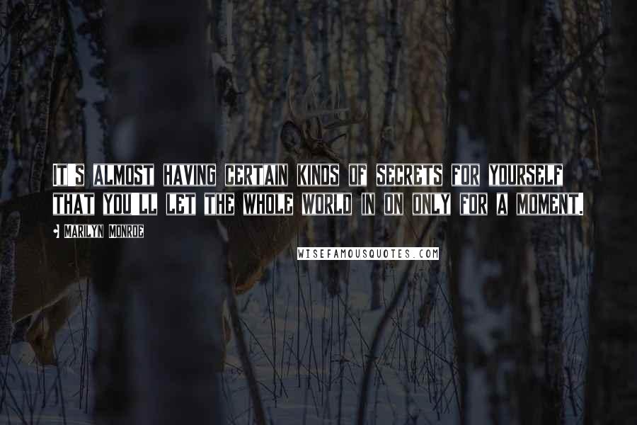 Marilyn Monroe Quotes: It's almost having certain kinds of secrets for yourself that you'll let the whole world in on only for a moment.