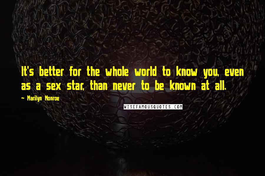 Marilyn Monroe Quotes: It's better for the whole world to know you, even as a sex star, than never to be known at all.