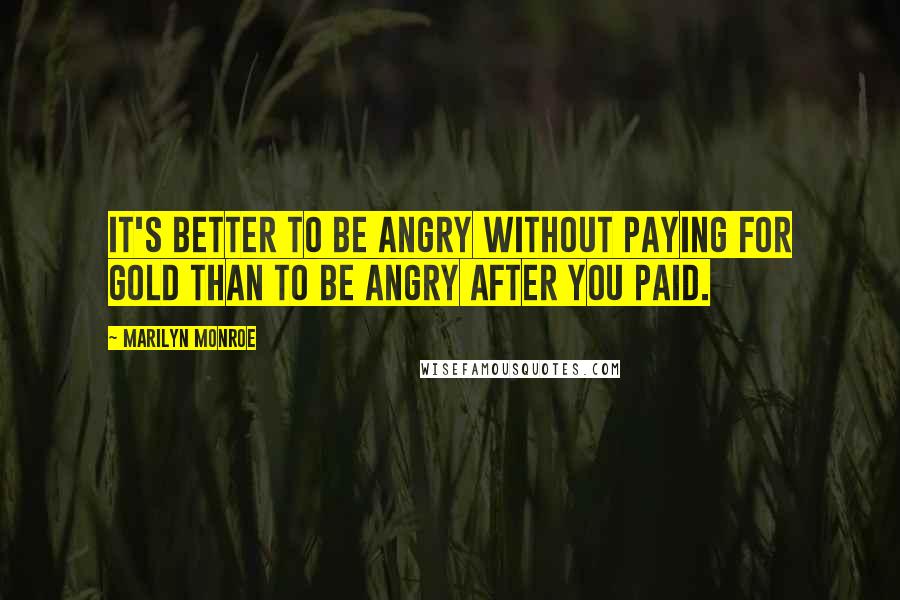 Marilyn Monroe Quotes: It's better to be angry without paying for gold than to be angry after you paid.