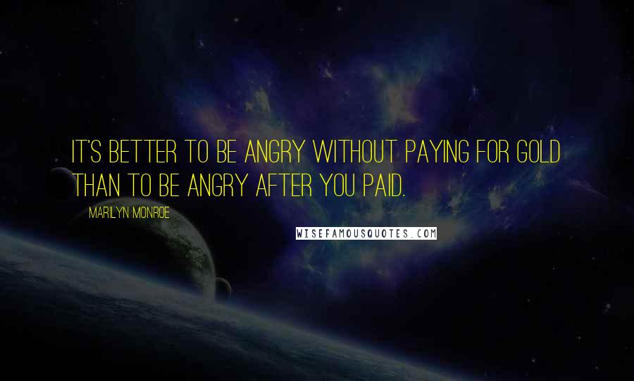 Marilyn Monroe Quotes: It's better to be angry without paying for gold than to be angry after you paid.