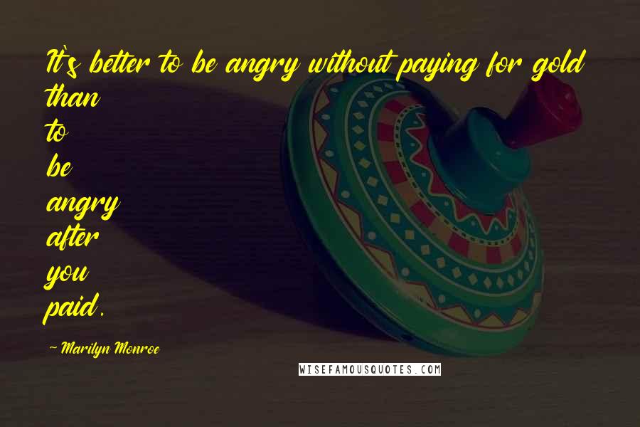 Marilyn Monroe Quotes: It's better to be angry without paying for gold than to be angry after you paid.