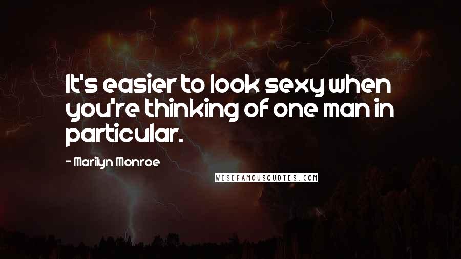 Marilyn Monroe Quotes: It's easier to look sexy when you're thinking of one man in particular.