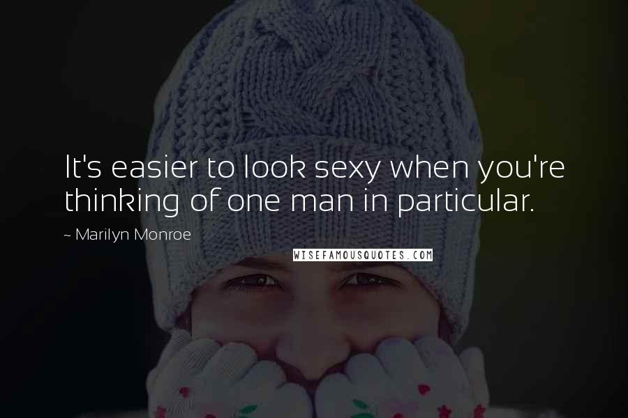 Marilyn Monroe Quotes: It's easier to look sexy when you're thinking of one man in particular.