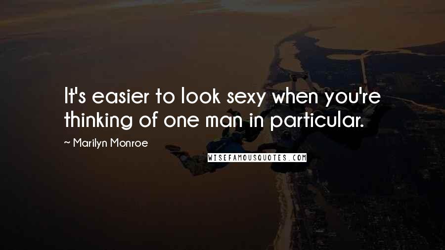 Marilyn Monroe Quotes: It's easier to look sexy when you're thinking of one man in particular.