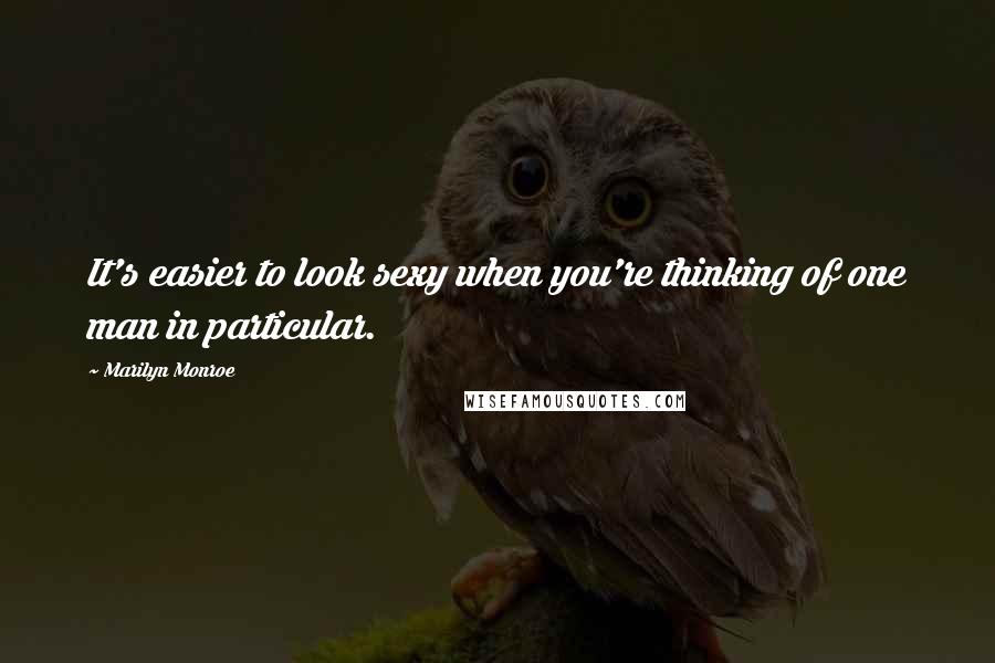 Marilyn Monroe Quotes: It's easier to look sexy when you're thinking of one man in particular.