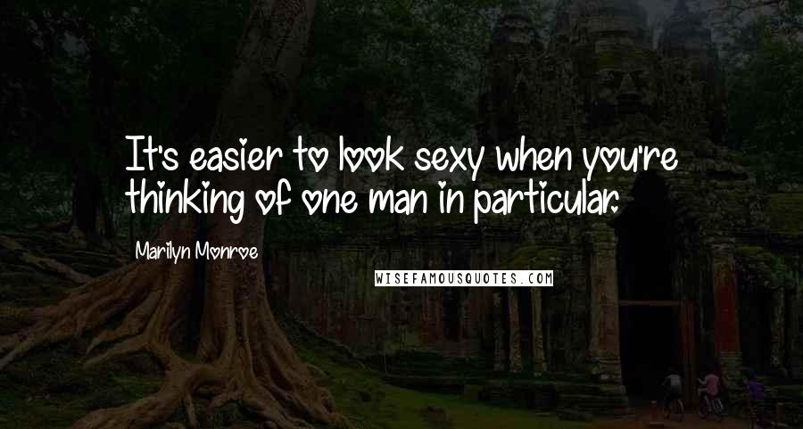 Marilyn Monroe Quotes: It's easier to look sexy when you're thinking of one man in particular.