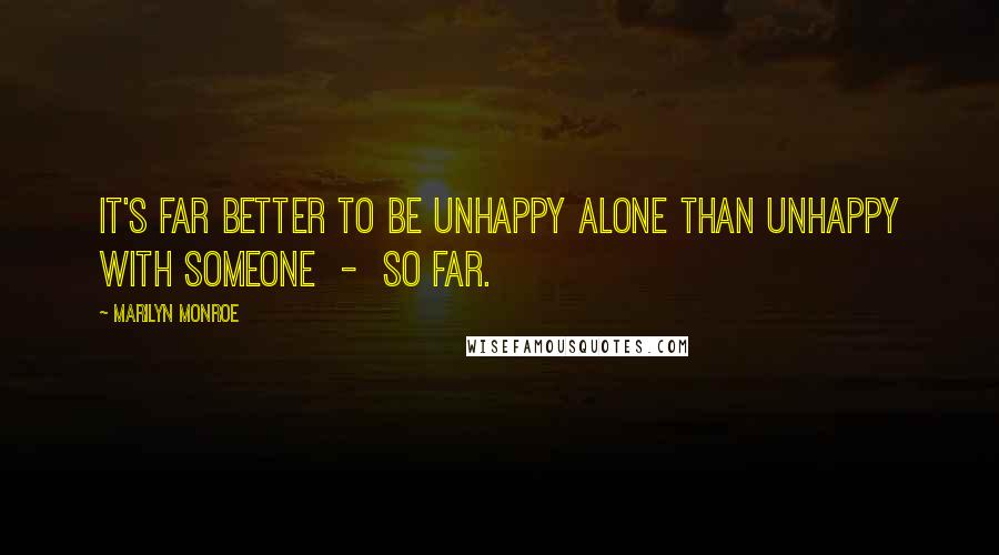 Marilyn Monroe Quotes: It's far better to be unhappy alone than unhappy with someone  -  so far.
