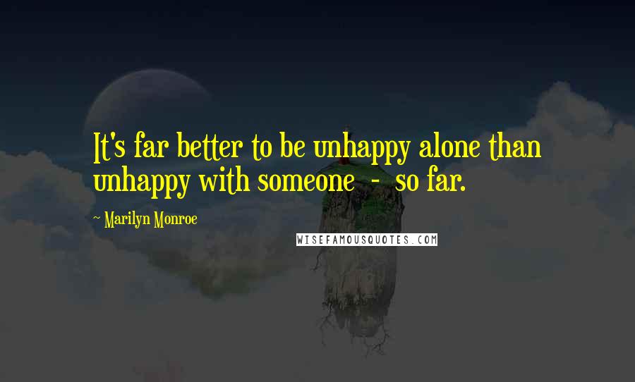 Marilyn Monroe Quotes: It's far better to be unhappy alone than unhappy with someone  -  so far.