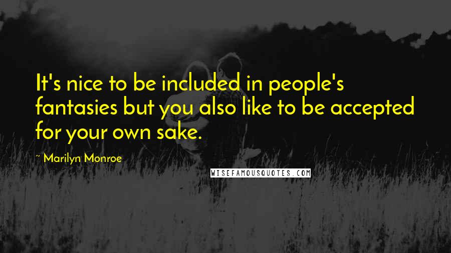 Marilyn Monroe Quotes: It's nice to be included in people's fantasies but you also like to be accepted for your own sake.