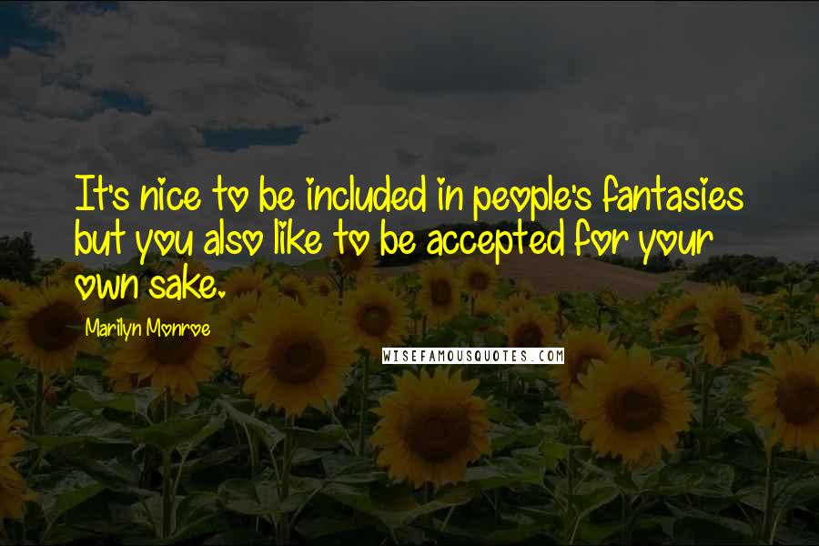 Marilyn Monroe Quotes: It's nice to be included in people's fantasies but you also like to be accepted for your own sake.