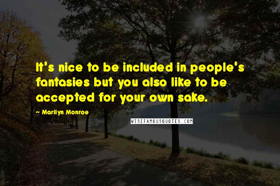 Marilyn Monroe Quotes: It's nice to be included in people's fantasies but you also like to be accepted for your own sake.