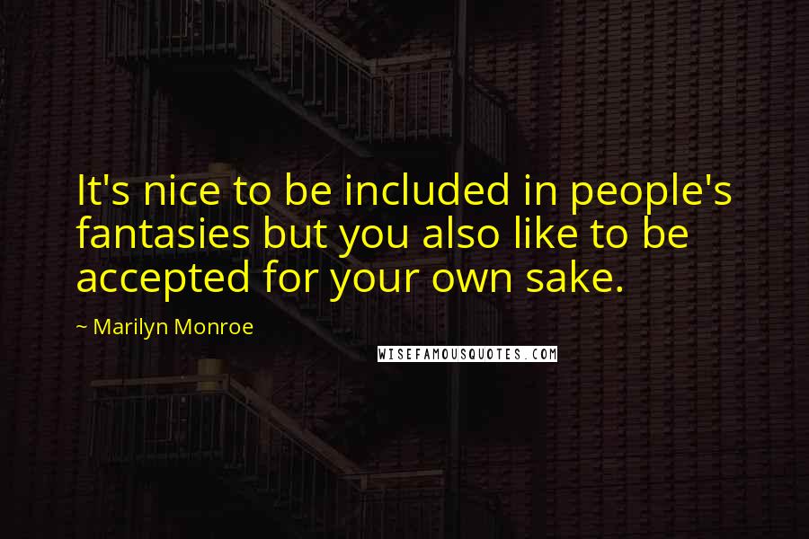 Marilyn Monroe Quotes: It's nice to be included in people's fantasies but you also like to be accepted for your own sake.