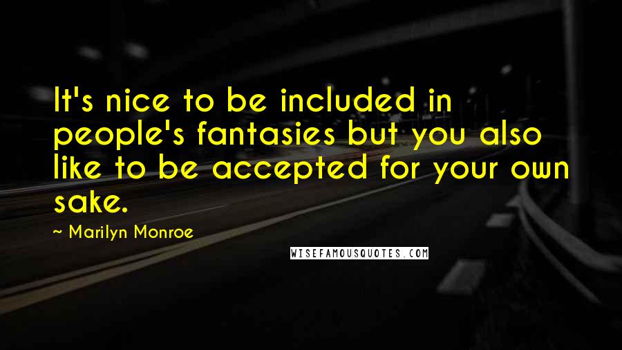 Marilyn Monroe Quotes: It's nice to be included in people's fantasies but you also like to be accepted for your own sake.