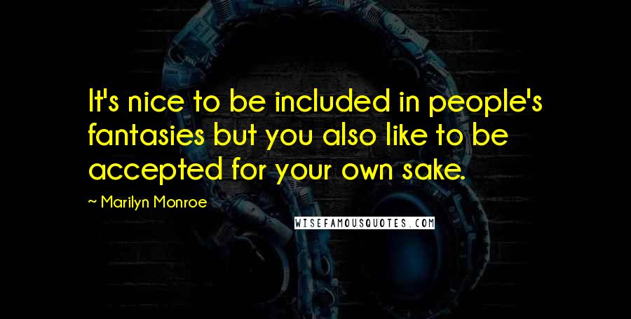 Marilyn Monroe Quotes: It's nice to be included in people's fantasies but you also like to be accepted for your own sake.