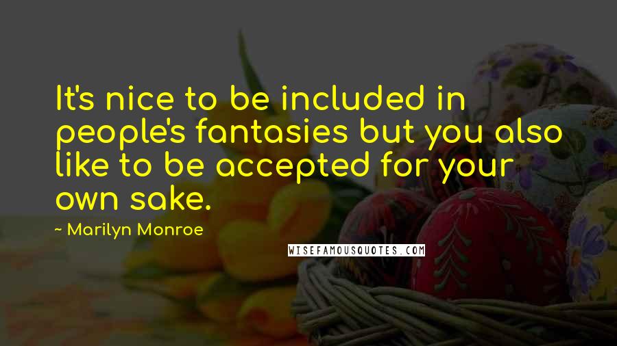 Marilyn Monroe Quotes: It's nice to be included in people's fantasies but you also like to be accepted for your own sake.