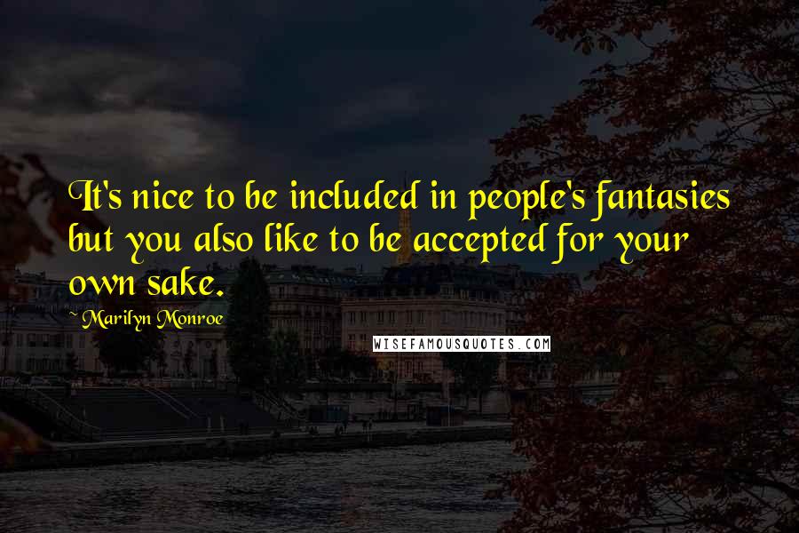 Marilyn Monroe Quotes: It's nice to be included in people's fantasies but you also like to be accepted for your own sake.