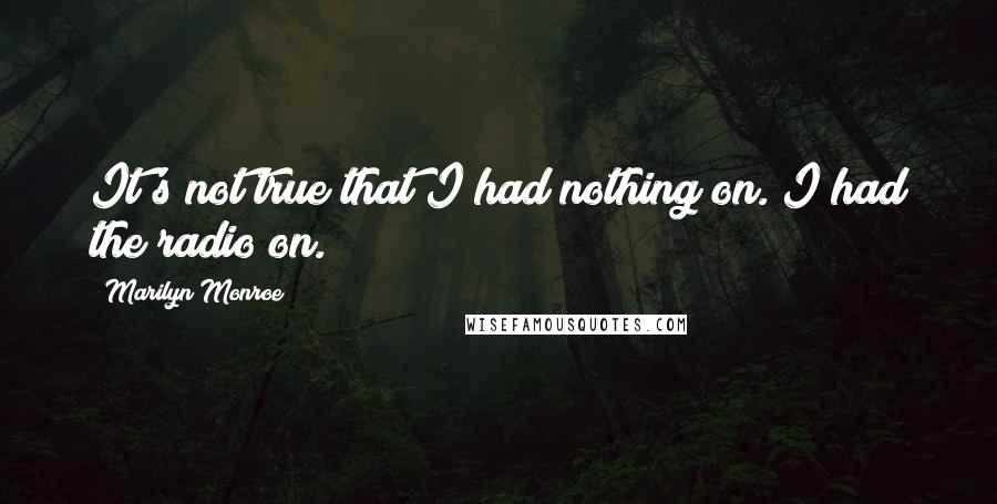 Marilyn Monroe Quotes: It's not true that I had nothing on. I had the radio on.