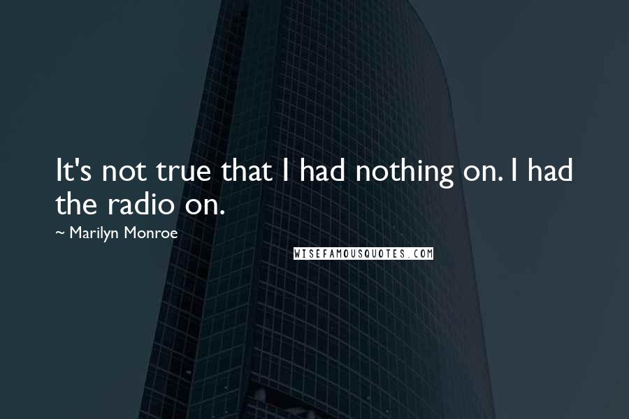 Marilyn Monroe Quotes: It's not true that I had nothing on. I had the radio on.