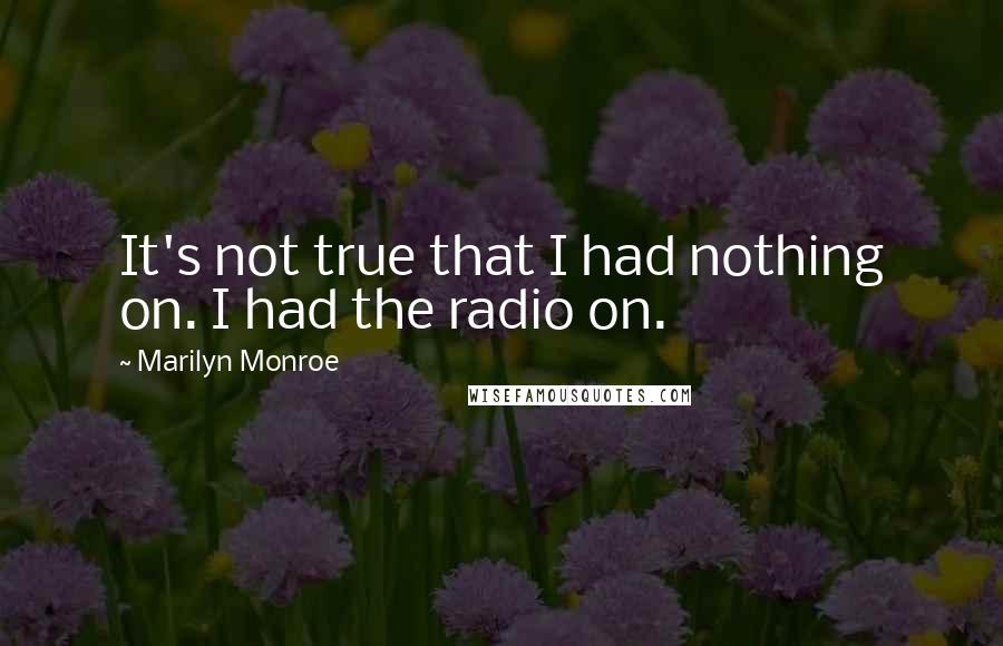Marilyn Monroe Quotes: It's not true that I had nothing on. I had the radio on.