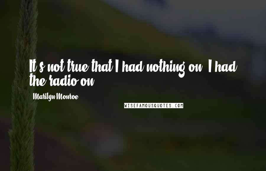 Marilyn Monroe Quotes: It's not true that I had nothing on. I had the radio on.