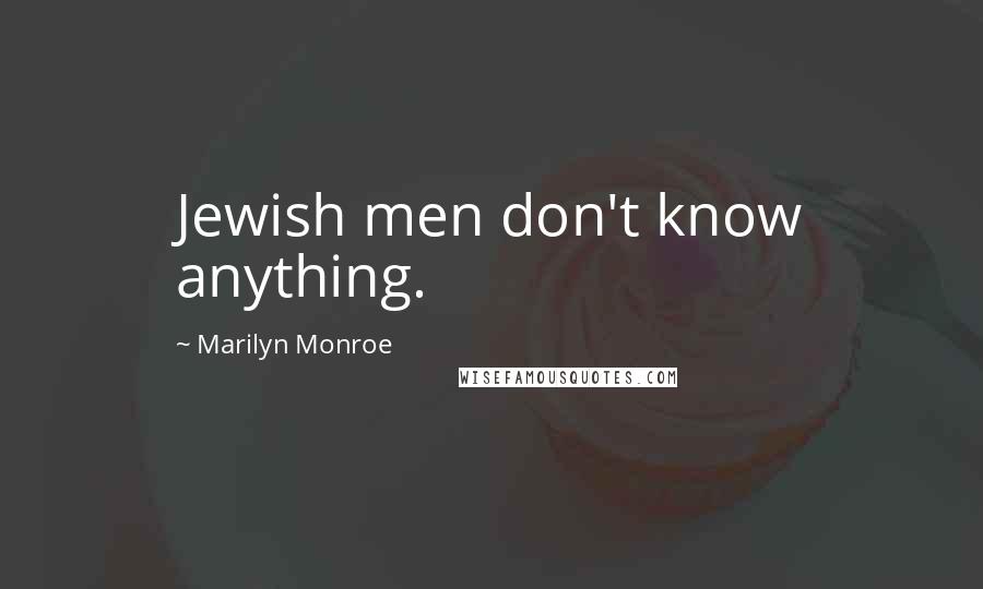 Marilyn Monroe Quotes: Jewish men don't know anything.