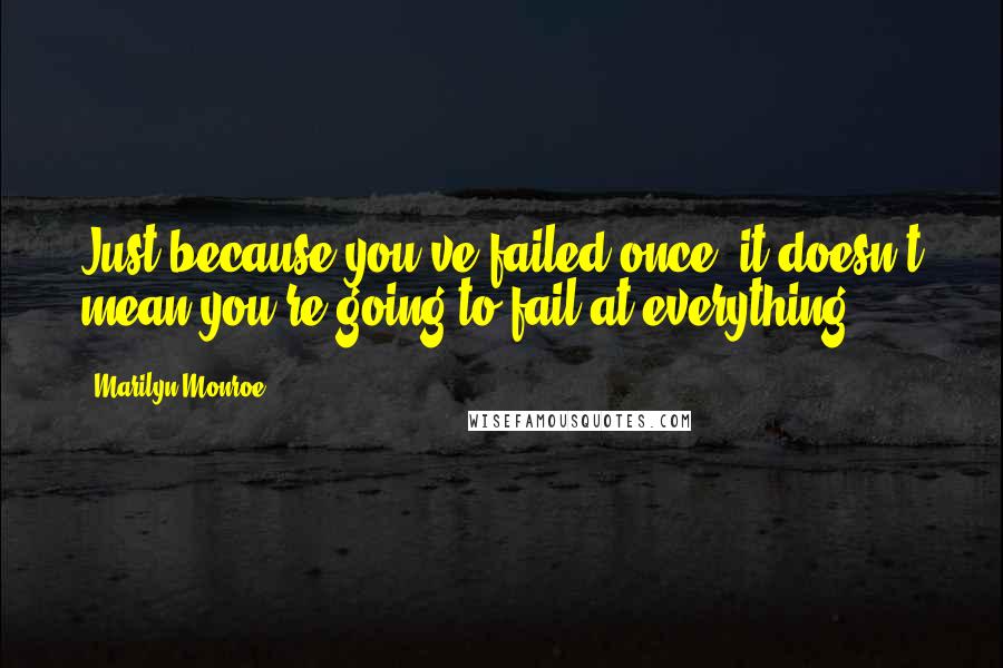 Marilyn Monroe Quotes: Just because you've failed once, it doesn't mean you're going to fail at everything.