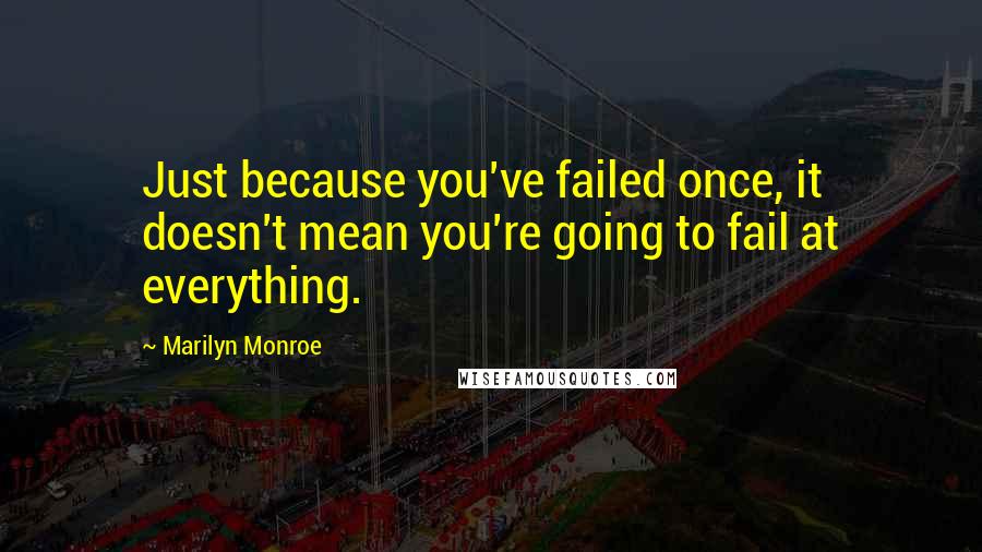 Marilyn Monroe Quotes: Just because you've failed once, it doesn't mean you're going to fail at everything.