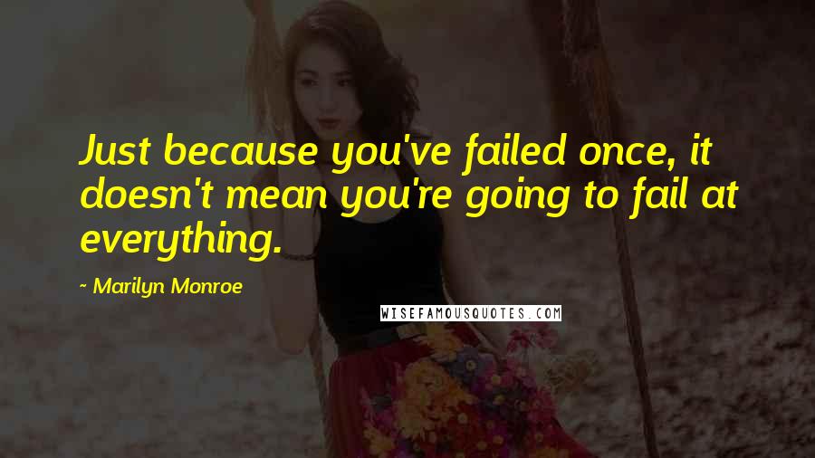 Marilyn Monroe Quotes: Just because you've failed once, it doesn't mean you're going to fail at everything.