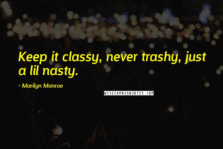 Marilyn Monroe Quotes: Keep it classy, never trashy, just a lil nasty.