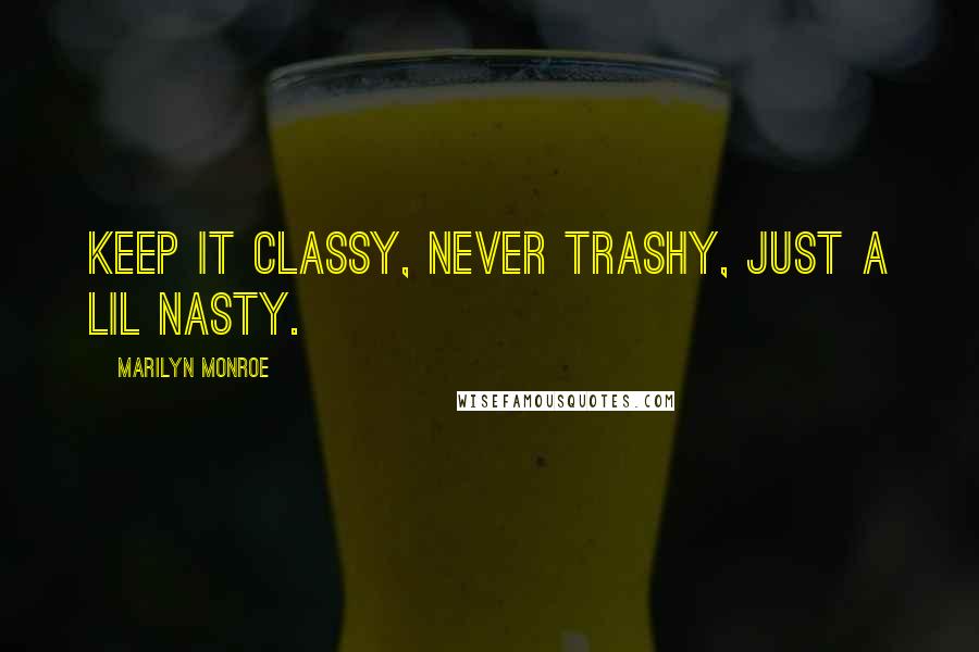 Marilyn Monroe Quotes: Keep it classy, never trashy, just a lil nasty.