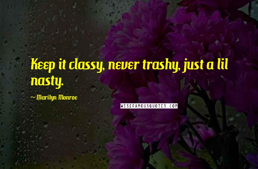 Marilyn Monroe Quotes: Keep it classy, never trashy, just a lil nasty.