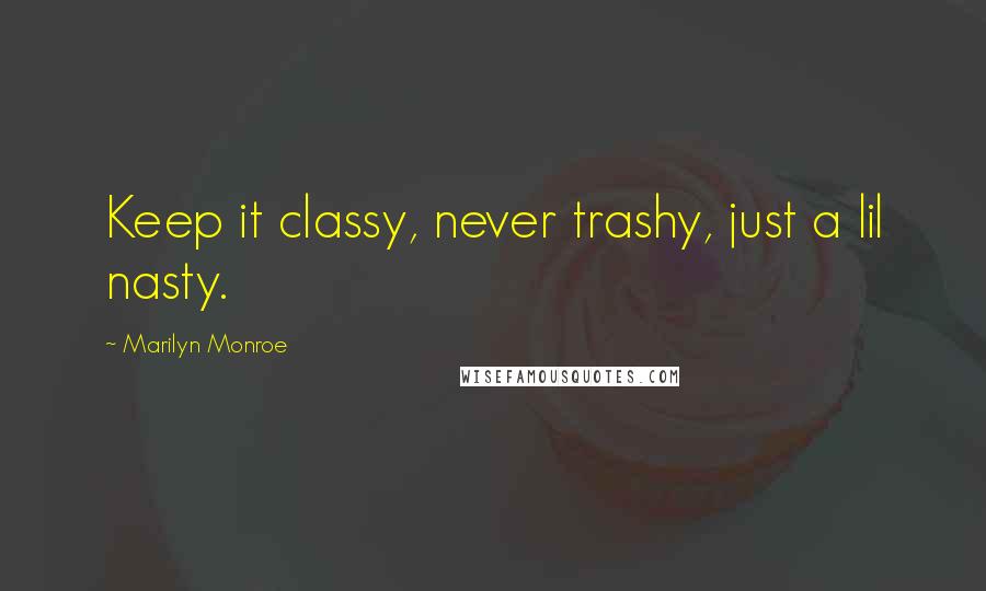 Marilyn Monroe Quotes: Keep it classy, never trashy, just a lil nasty.