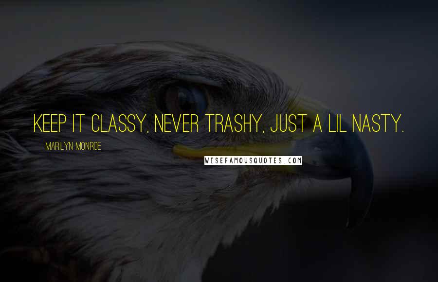 Marilyn Monroe Quotes: Keep it classy, never trashy, just a lil nasty.