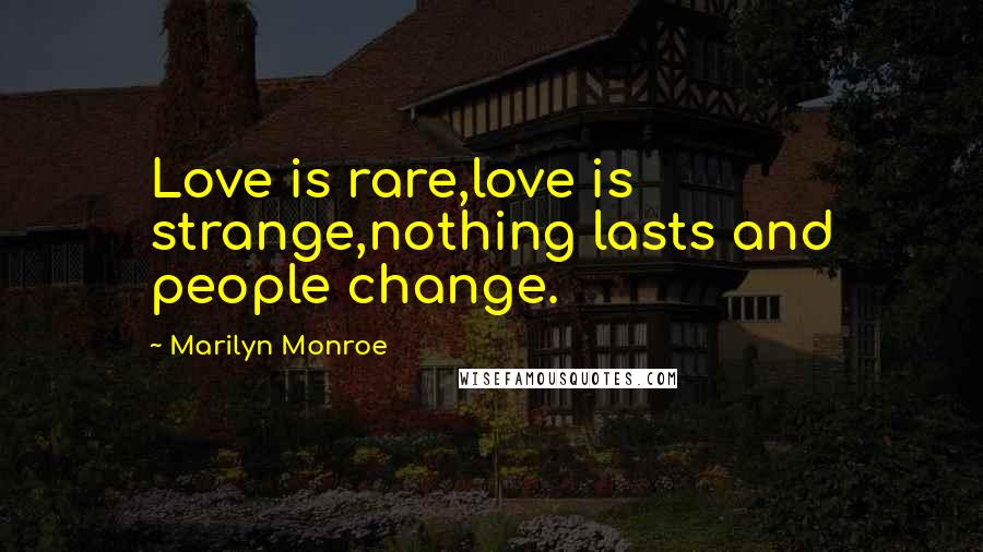 Marilyn Monroe Quotes: Love is rare,love is strange,nothing lasts and people change.