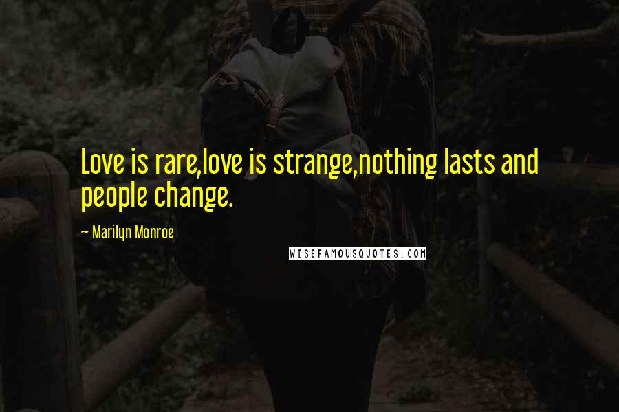 Marilyn Monroe Quotes: Love is rare,love is strange,nothing lasts and people change.