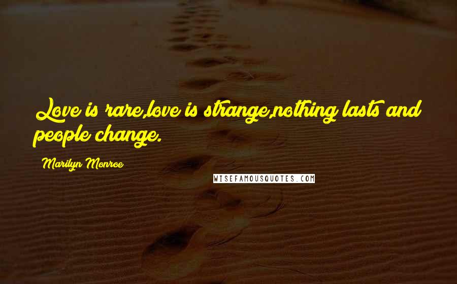 Marilyn Monroe Quotes: Love is rare,love is strange,nothing lasts and people change.