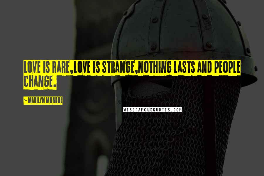 Marilyn Monroe Quotes: Love is rare,love is strange,nothing lasts and people change.