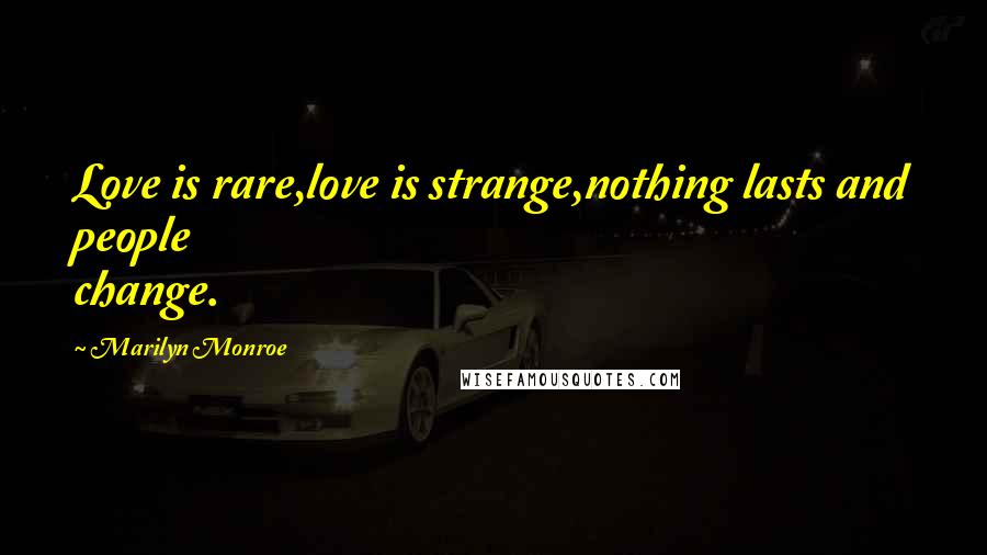 Marilyn Monroe Quotes: Love is rare,love is strange,nothing lasts and people change.