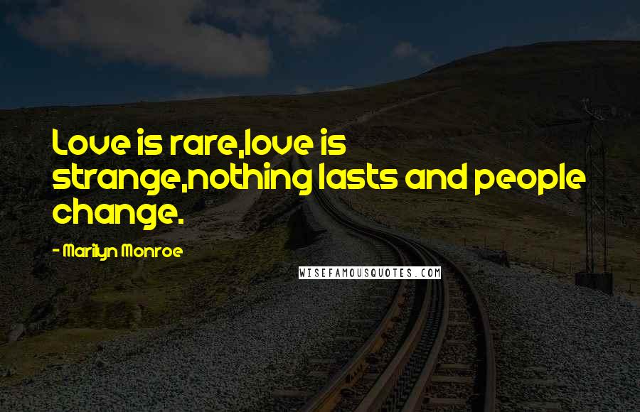 Marilyn Monroe Quotes: Love is rare,love is strange,nothing lasts and people change.