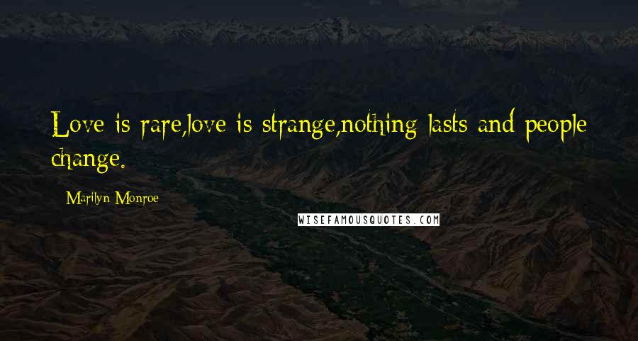 Marilyn Monroe Quotes: Love is rare,love is strange,nothing lasts and people change.