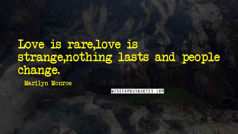 Marilyn Monroe Quotes: Love is rare,love is strange,nothing lasts and people change.