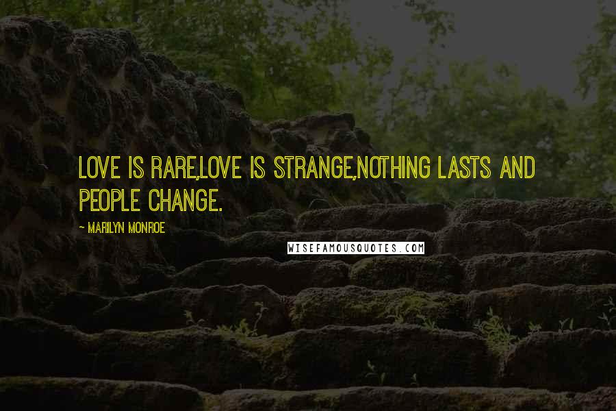 Marilyn Monroe Quotes: Love is rare,love is strange,nothing lasts and people change.