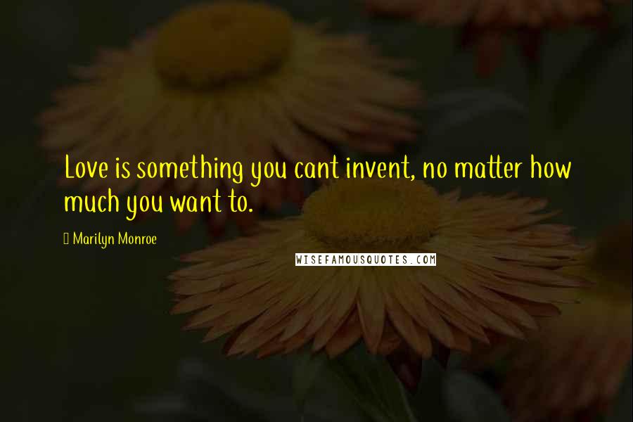Marilyn Monroe Quotes: Love is something you cant invent, no matter how much you want to.