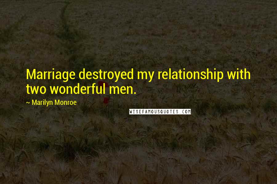 Marilyn Monroe Quotes: Marriage destroyed my relationship with two wonderful men.