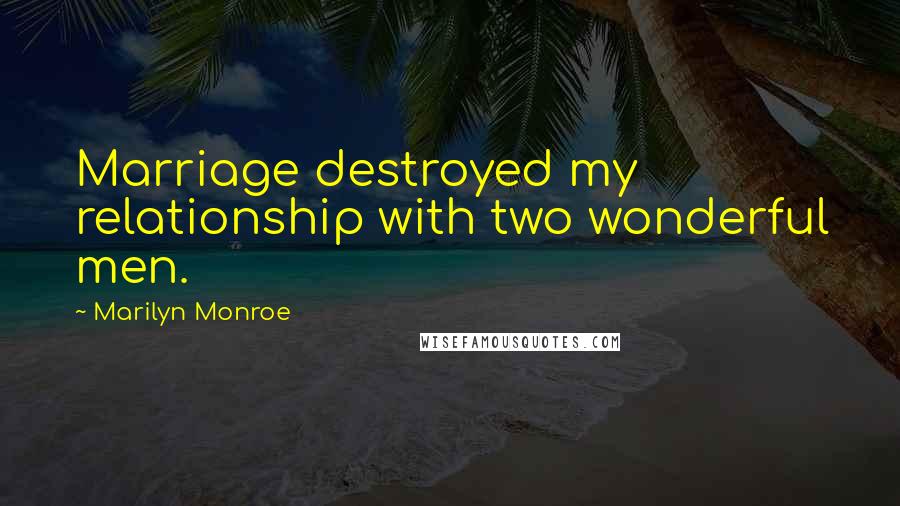 Marilyn Monroe Quotes: Marriage destroyed my relationship with two wonderful men.