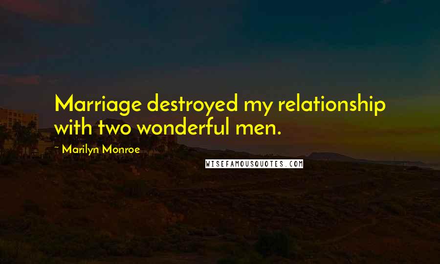 Marilyn Monroe Quotes: Marriage destroyed my relationship with two wonderful men.
