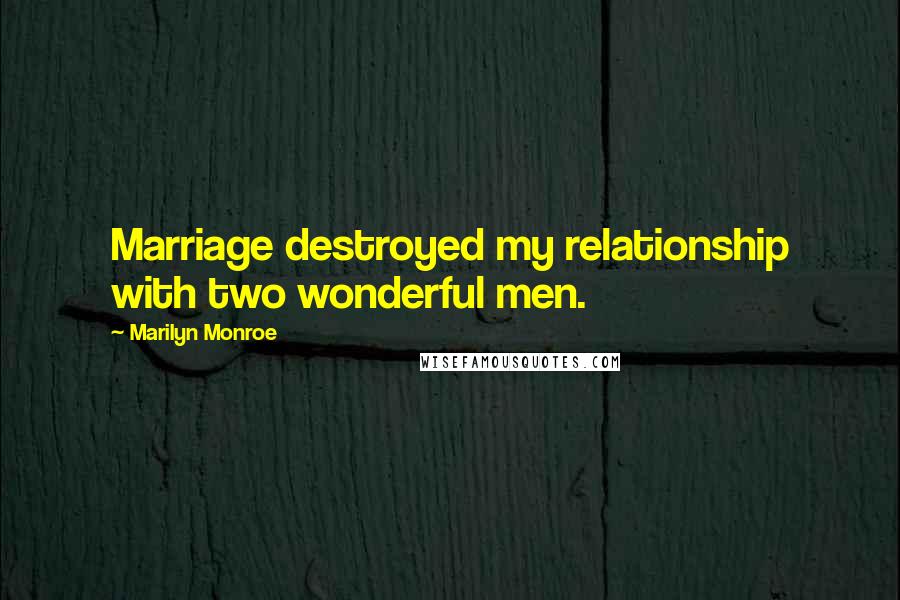 Marilyn Monroe Quotes: Marriage destroyed my relationship with two wonderful men.