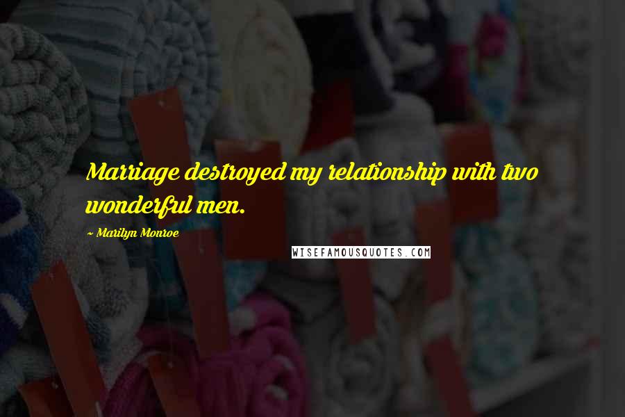 Marilyn Monroe Quotes: Marriage destroyed my relationship with two wonderful men.